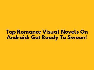 Top Romance Visual Novels On Android: Get Ready To Swoon!