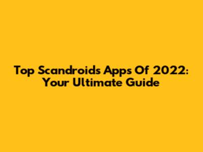 Top Scandroids Apps Of 2022: Your Ultimate Guide