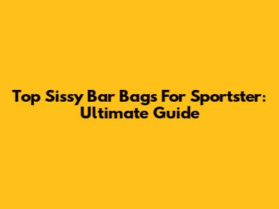 Top Sissy Bar Bags For Sportster: Ultimate Guide