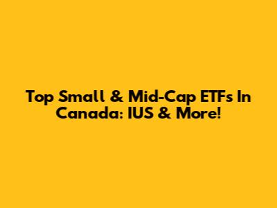 Top Small & Mid-Cap ETFs In Canada: IUS & More!