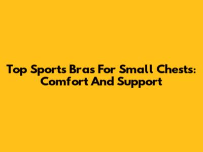 Top Sports Bras For Small Chests: Comfort And Support