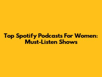 Top Spotify Podcasts For Women: Must-Listen Shows