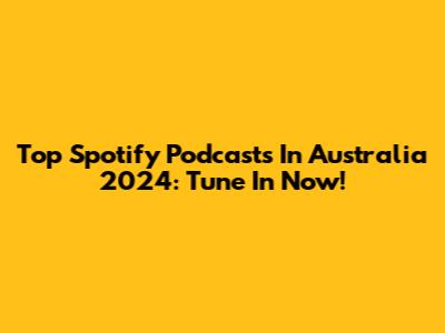 Top Spotify Podcasts In Australia 2024: Tune In Now!