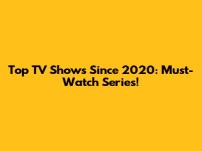Top TV Shows Since 2020: Must-Watch Series!