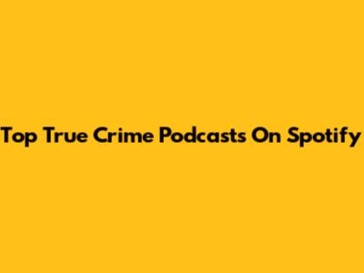 Top True Crime Podcasts On Spotify