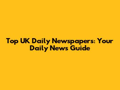Top UK Daily Newspapers: Your Daily News Guide