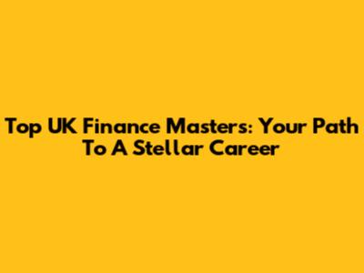 Top UK Finance Masters: Your Path To A Stellar Career