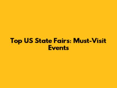 Top US State Fairs: Must-Visit Events