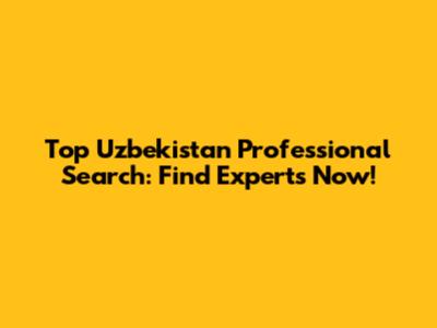 Top Uzbekistan Professional Search: Find Experts Now!