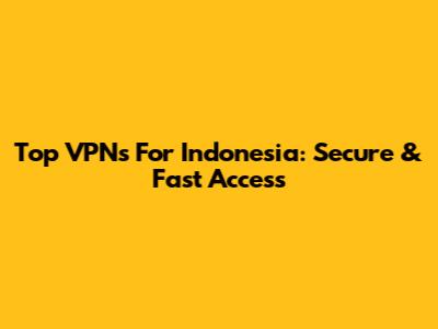 Top VPNs For Indonesia: Secure & Fast Access