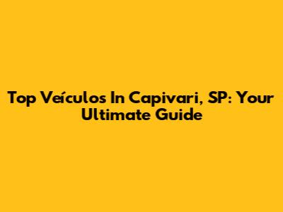 Top Veículos In Capivari, SP: Your Ultimate Guide