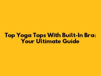 Top Yoga Tops With Built-In Bra: Your Ultimate Guide