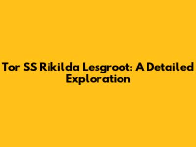 Tor SS Rikilda Lesgroot: A Detailed Exploration