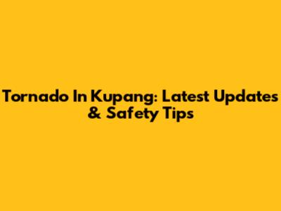 Tornado In Kupang: Latest Updates & Safety Tips