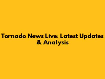 Tornado News Live: Latest Updates & Analysis