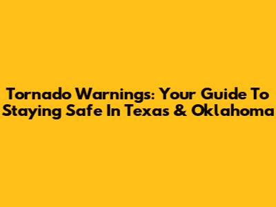 Tornado Warnings: Your Guide To Staying Safe In Texas & Oklahoma