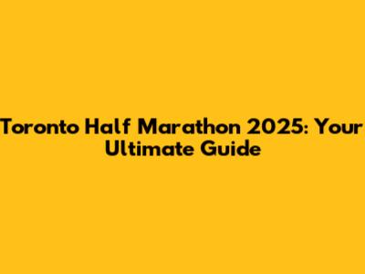 Toronto Half Marathon 2025: Your Ultimate Guide