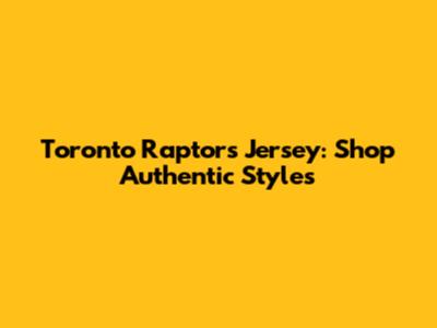 Toronto Raptors Jersey: Shop Authentic Styles
