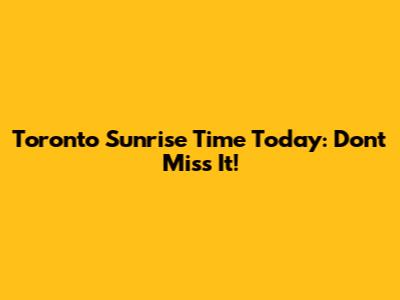 Toronto Sunrise Time Today: Don't Miss It!