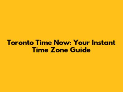 Toronto Time Now: Your Instant Time Zone Guide