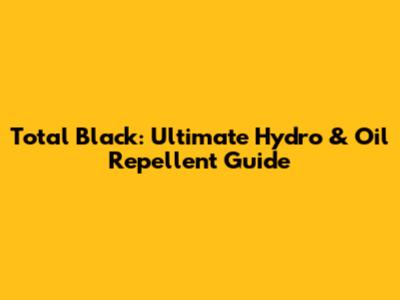 Total Black: Ultimate Hydro & Oil Repellent Guide