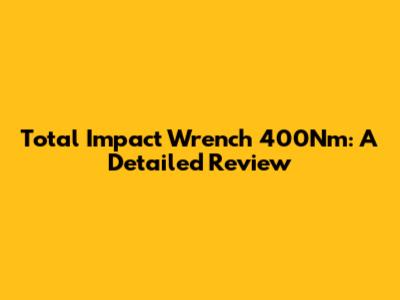 Total Impact Wrench 400Nm: A Detailed Review
