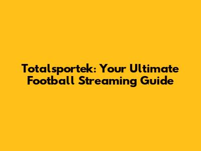 Totalsportek: Your Ultimate Football Streaming Guide