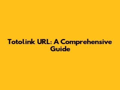 Totolink URL: A Comprehensive Guide