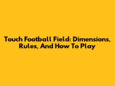 Touch Football Field: Dimensions, Rules, And How To Play