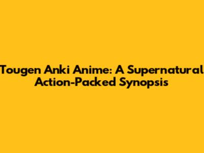 Tougen Anki Anime: A Supernatural Action-Packed Synopsis