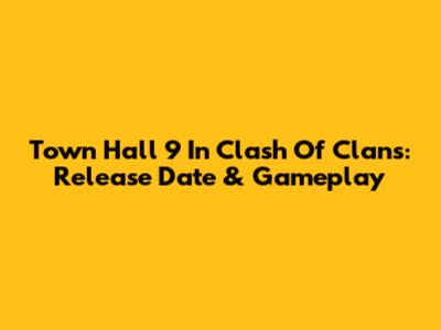 Town Hall 9 In Clash Of Clans: Release Date & Gameplay
