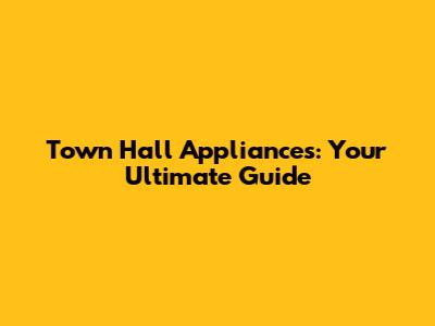 Town Hall Appliances: Your Ultimate Guide