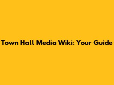 Town Hall Media Wiki: Your Guide