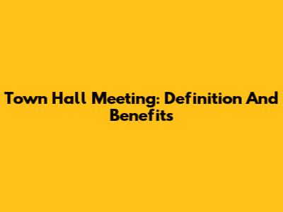 Town Hall Meeting: Definition And Benefits
