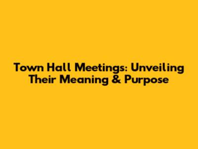 Town Hall Meetings: Unveiling Their Meaning & Purpose
