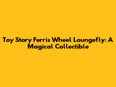 Toy Story Ferris Wheel Loungefly: A Magical Collectible