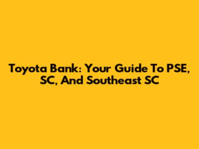 Toyota Bank: Your Guide To PSE, SC, And Southeast SC