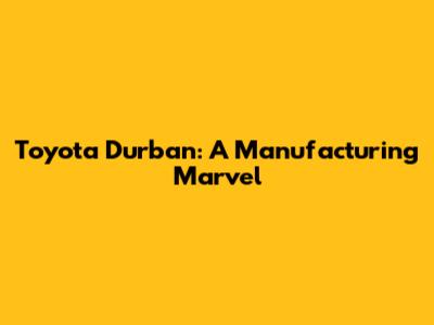 Toyota Durban: A Manufacturing Marvel