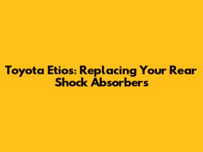 Toyota Etios: Replacing Your Rear Shock Absorbers
