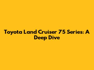 Toyota Land Cruiser 75 Series: A Deep Dive