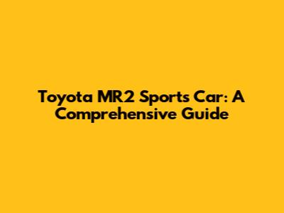 Toyota MR2 Sports Car: A Comprehensive Guide