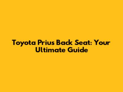 Toyota Prius Back Seat: Your Ultimate Guide