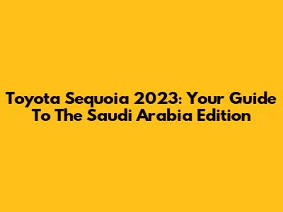 Toyota Sequoia 2023: Your Guide To The Saudi Arabia Edition