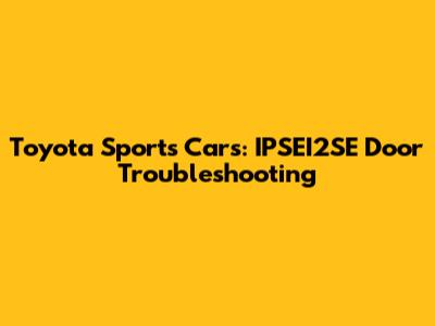 Toyota Sports Cars: IPSEI2SE Door Troubleshooting