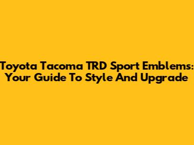 Toyota Tacoma TRD Sport Emblems: Your Guide To Style And Upgrade