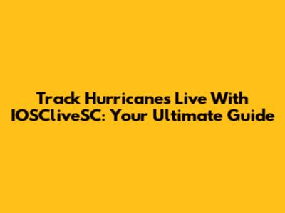 Track Hurricanes Live With IOSCliveSC: Your Ultimate Guide