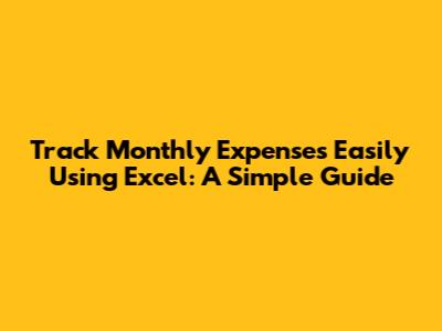 Track Monthly Expenses Easily Using Excel: A Simple Guide
