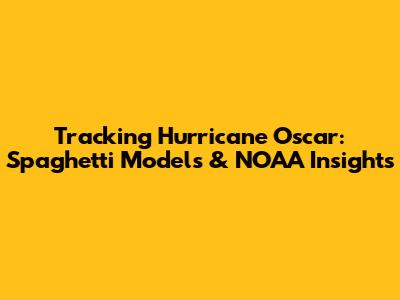 Tracking Hurricane Oscar: Spaghetti Models & NOAA Insights