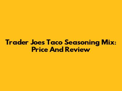Trader Joe's Taco Seasoning Mix: Price And Review