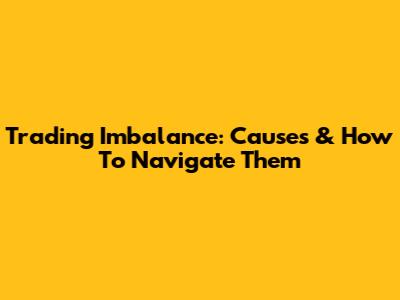 Trading Imbalance: Causes & How To Navigate Them